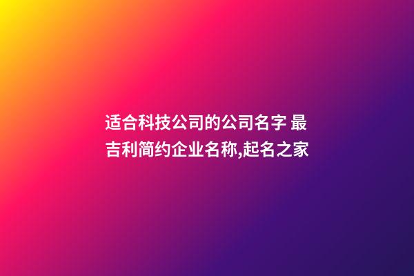 适合科技公司的公司名字 最吉利简约企业名称,起名之家-第1张-公司起名-玄机派